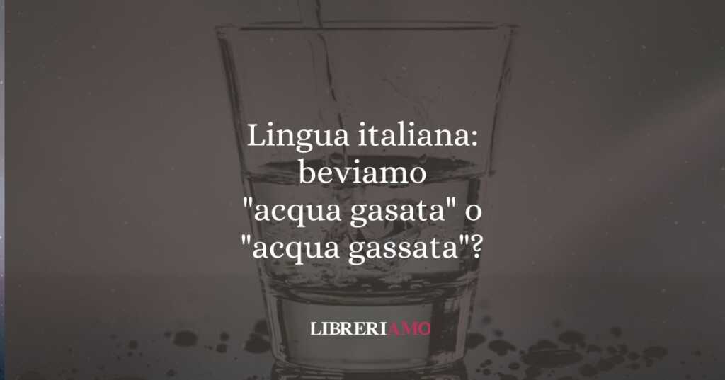 Lingua italiana: beviamo "acqua gasata" o "acqua gassata"?