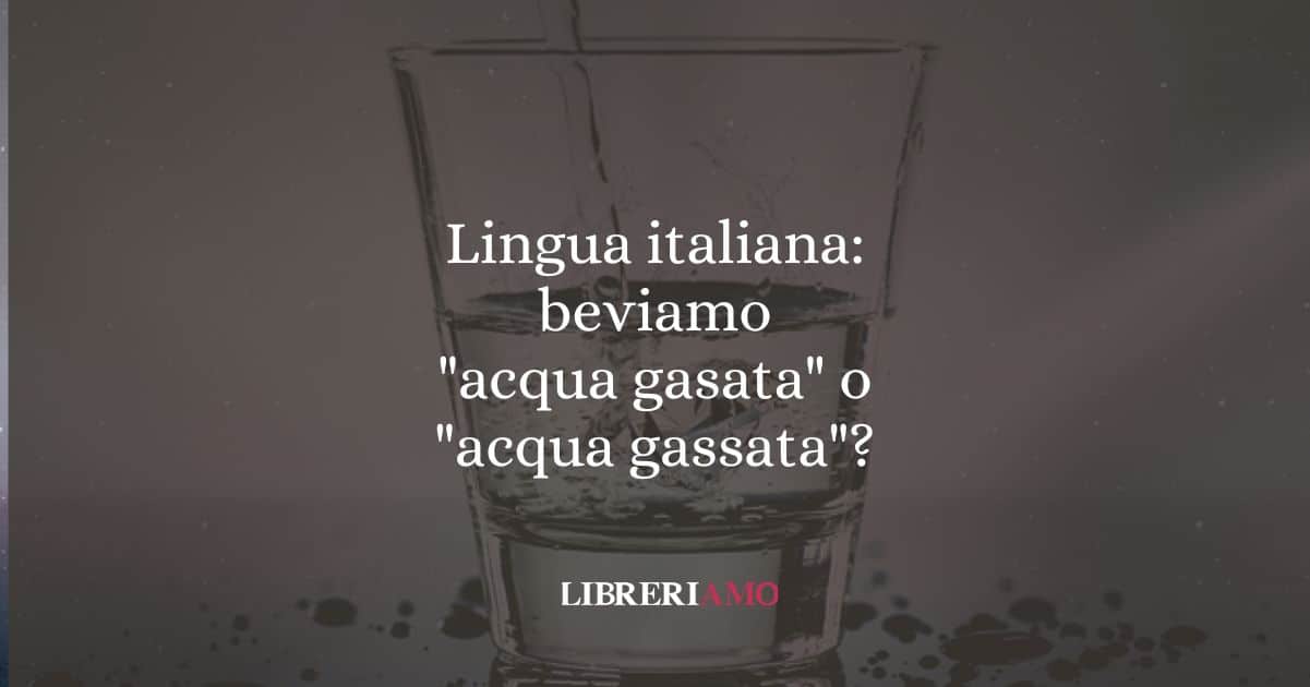 Lingua italiana: beviamo "acqua gasata" o "acqua gassata"?