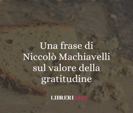 Una frase di Niccolò Machiavelli sul valore della gratitudine 1 Una frase di Niccolò Machiavelli sul valore della gratitudine