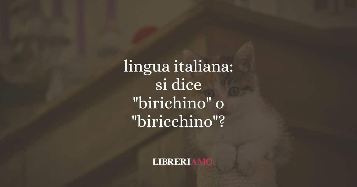 lingua italiana: si dice "birichino" o "biricchino"?