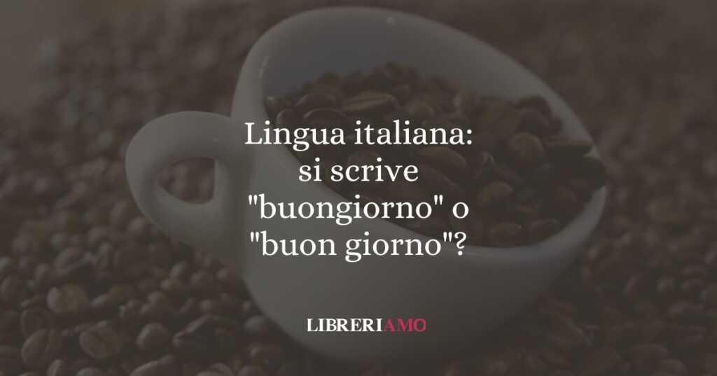 Lingua italiana: si scrive "buongiorno" o "buon giorno"?