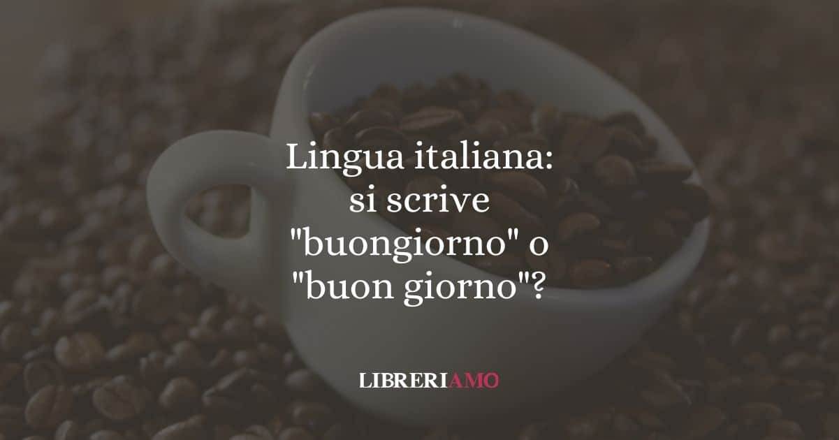 Lingua italiana: si scrive "buongiorno" o "buon giorno"?
