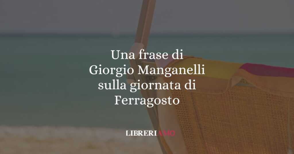 Una frase di Giorgio Manganelli sulla giornata di ferragosto