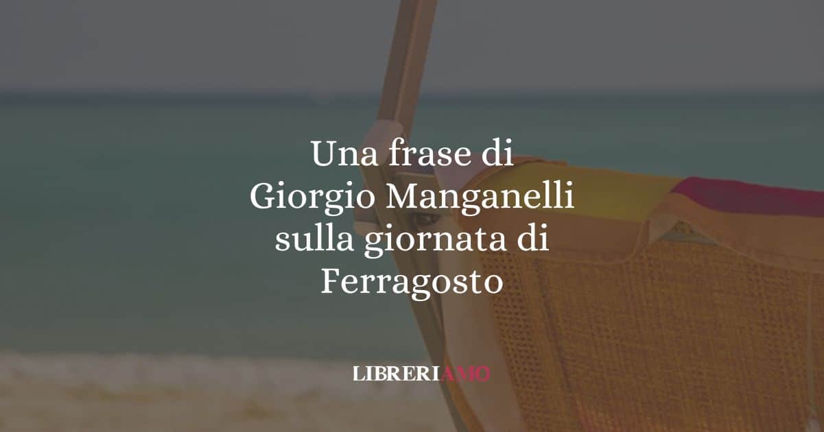 Una frase di Giorgio Manganelli sulla giornata di ferragosto