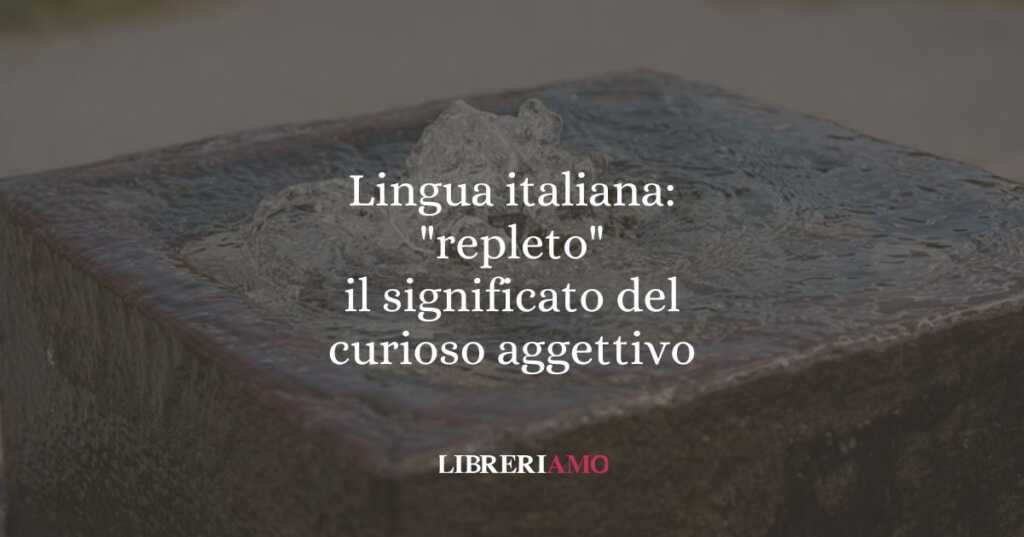 Lingua italiana: "repleto", il significato del curioso aggettivo