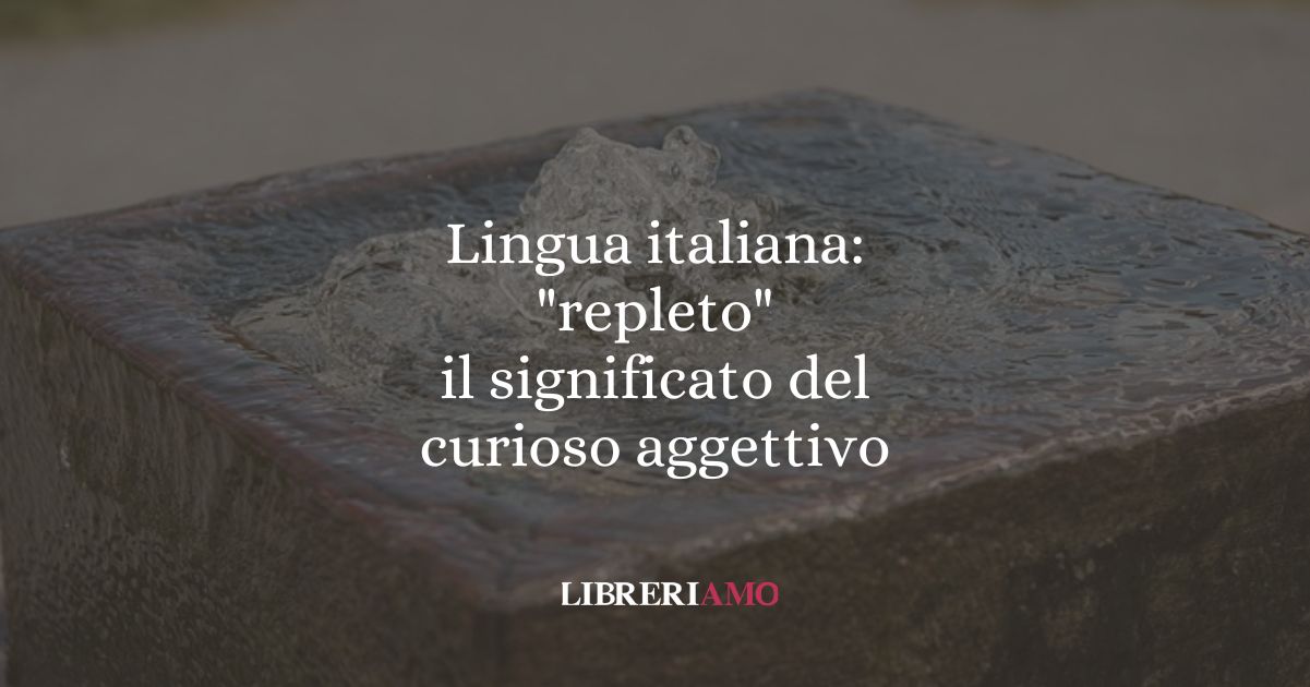 Lingua italiana: "repleto", il significato del curioso aggettivo