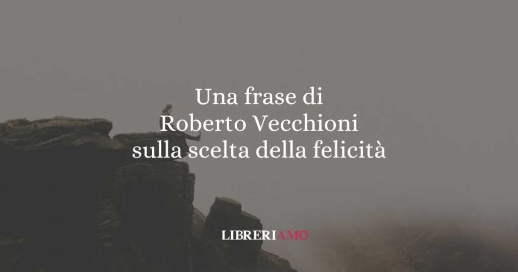 Una frase di Roberto Vecchioni sulla scelta della felicità
