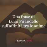 Una frase di Luigi Pirandello sull'affinità tra le anime 68 Una frase di Luigi Pirandello sull'affinità tra le anime