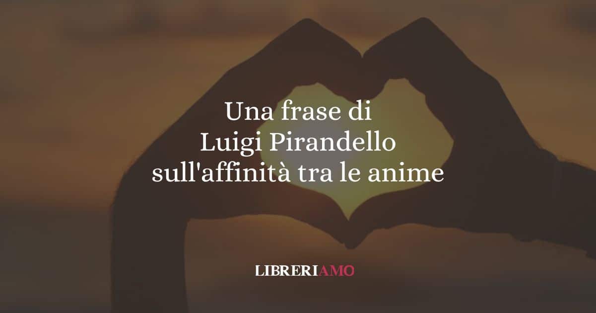 Una frase di Luigi Pirandello sull'affinità tra le anime
