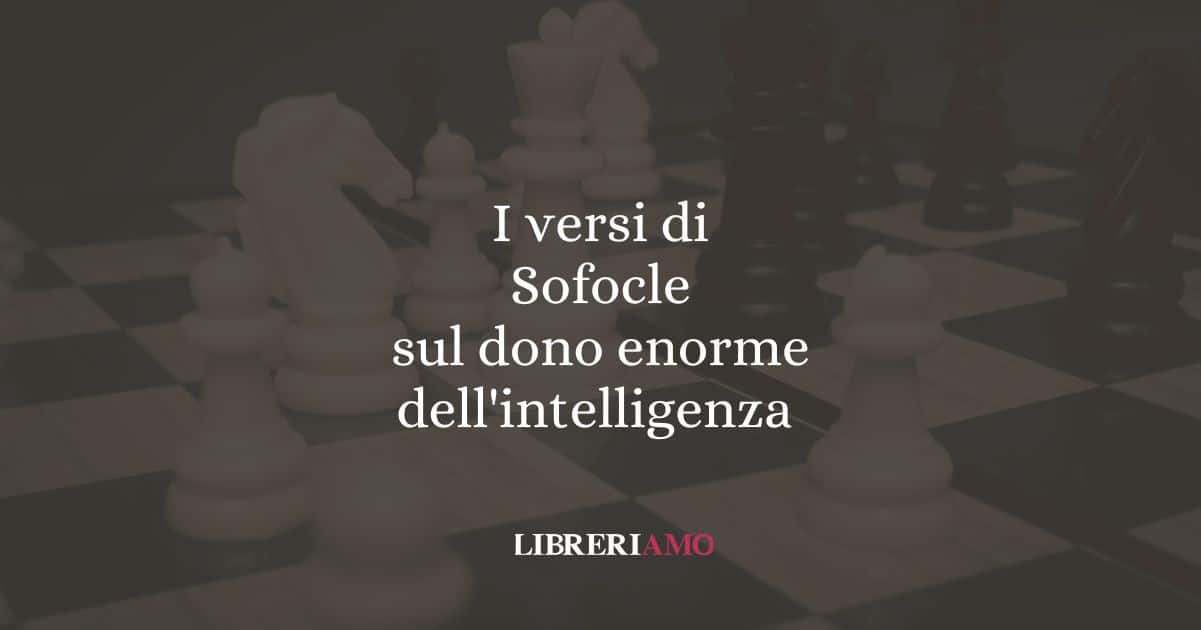 I versi di Sofocle sul dono enorme dell'intelligenza