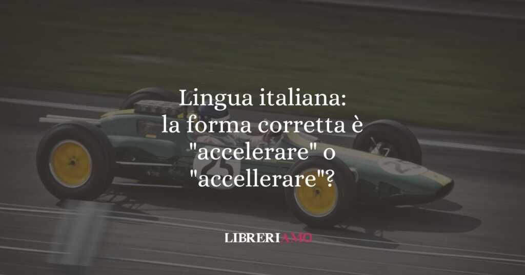 Lingua italiana: la forma corretta è "accelerare" o "accellerare"?
