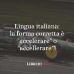 Lingua italiana: la forma corretta è "accelerare" o "accellerare"? 50 Lingua italiana: la forma corretta è "accelerare" o "accellerare"?
