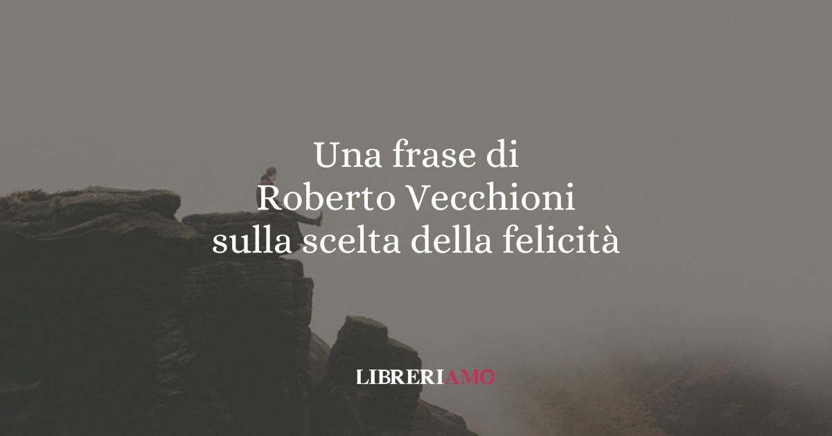 Una frase di Roberto Vecchioni sulla scelta della felicità 6 Una frase di Roberto Vecchioni sulla scelta della felicità