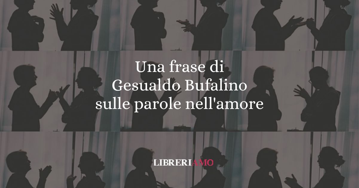 Una frase di Gesualdo Bufalino sulle parole nell'amore 5 Una frase di Gesualdo Bufalino sulle parole nell'amore
