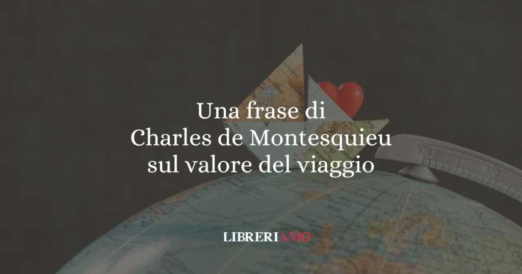 Una frase di Charles de Montesquieu sul valore del viaggio