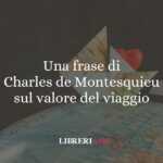Una frase di Charles de Montesquieu sul valore del viaggio 63 Una frase di Charles de Montesquieu sul valore del viaggio