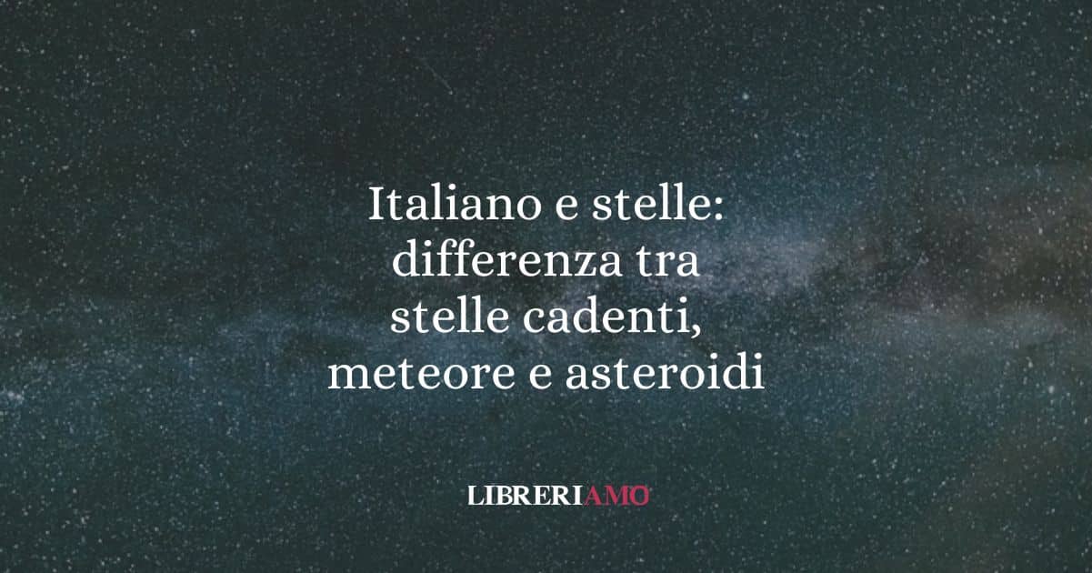Italiano e stelle: differenza tra stelle cadenti, meteore e asteroidi