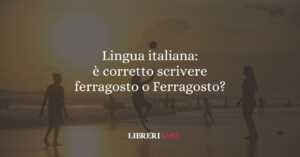 Lingua italiana: è corretto scrivere ferragosto o Ferragosto? 58 Lingua italiana: è corretto scrivere ferragosto o Ferragosto?