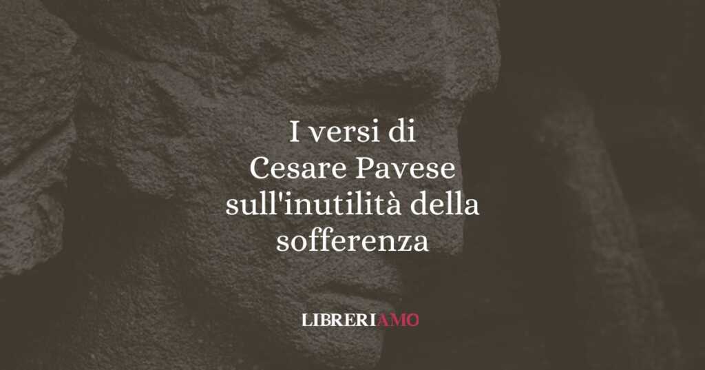 I versi di Cesare Pavese sull'inutilità della sofferenza