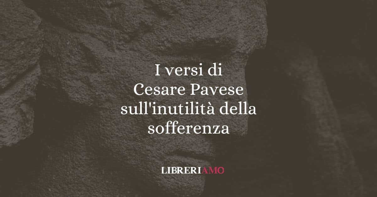 I versi di Cesare Pavese sull'inutilità della sofferenza