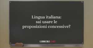 Lingua italiana: sai usare le proposizioni concessive? 60 Lingua italiana: sai usare le proposizioni concessive?