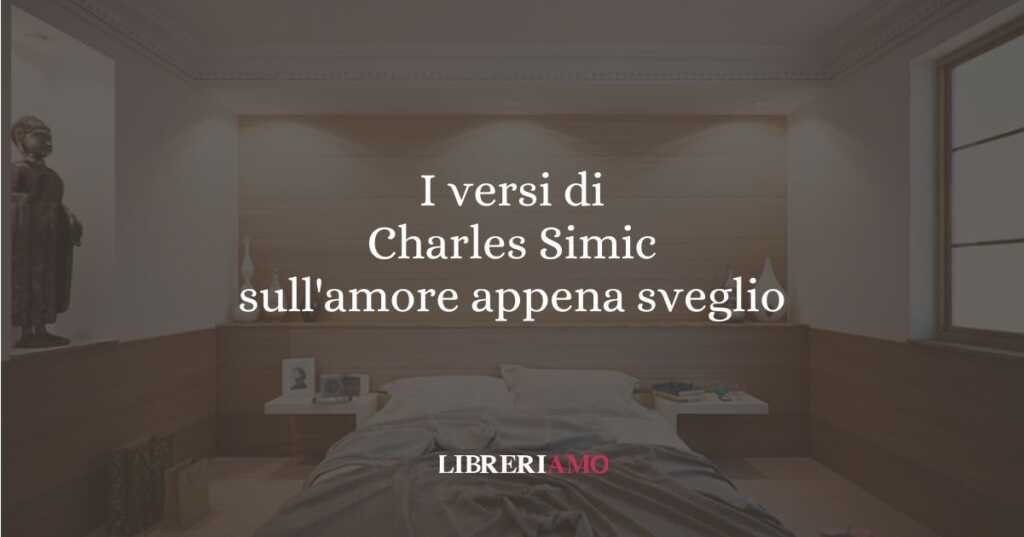 I versi di Charles Simic sull'amore appena sveglio