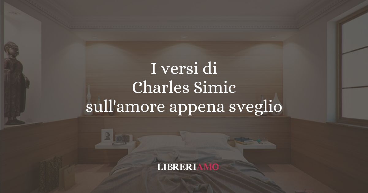 I versi di Charles Simic sull'amore appena sveglio 10 I versi di Charles Simic sull'amore appena sveglio