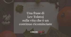 Una frase di Lev Tolstoj sulla vita che è un continuo ricominciare 4 Una frase di Lev Tolstoj sulla vita che è un continuo ricominciare