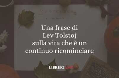 Una frase di Lev Tolstoj sulla vita che è un continuo ricominciare