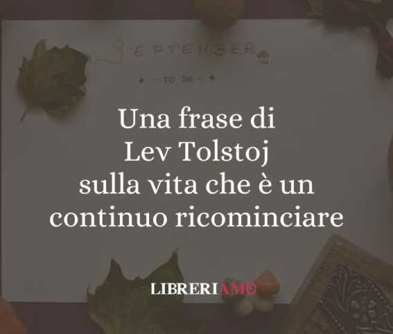 Una frase di Lev Tolstoj sulla vita che è un continuo ricominciare