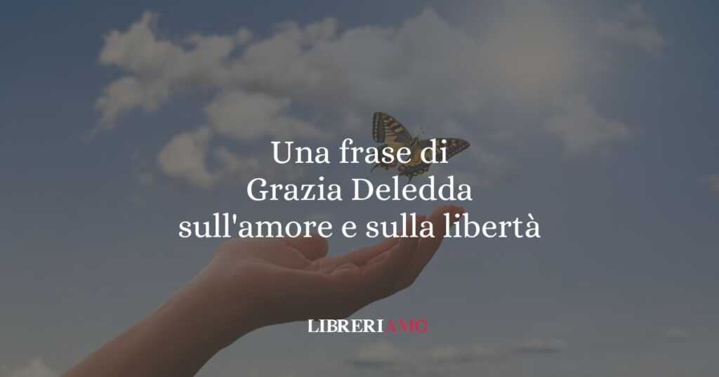 Una frase di Grazia Deledda sull'amore e sulla libertà