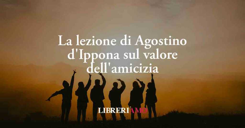 La lezione di Agostino d'Ippona sul valore dell'amicizia che dovremmo imparare