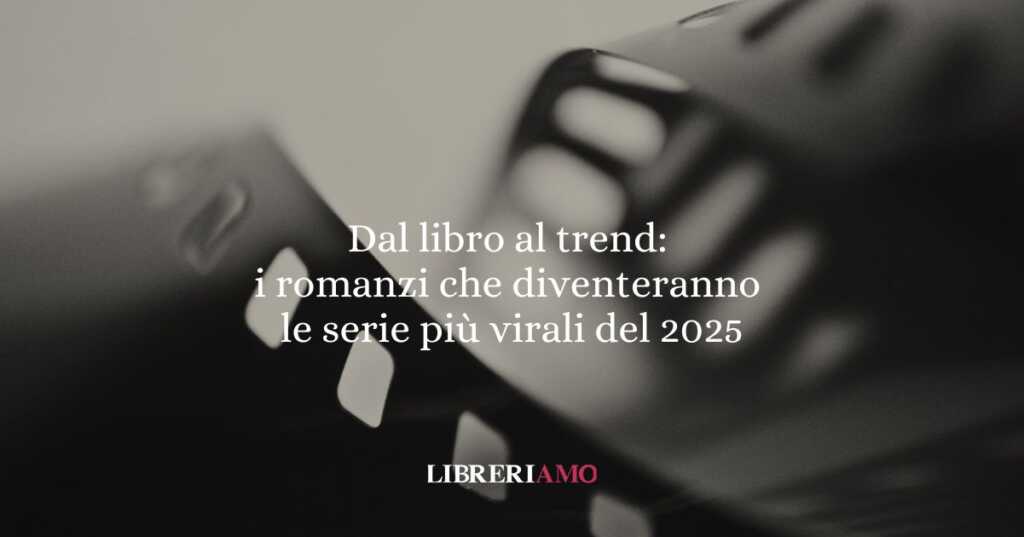 Dal libro al trend: i romanzi che diventeranno le serie più virali del 2025