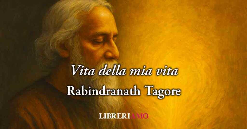 Vita della mia vita di Tagore, le 4 lezioni poetiche sul potere dell'amore vero