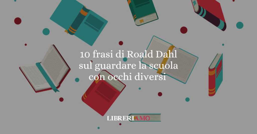 10 fradi di Roald Dahl che ci insegnano a guardare la scuola con occhi diversi
