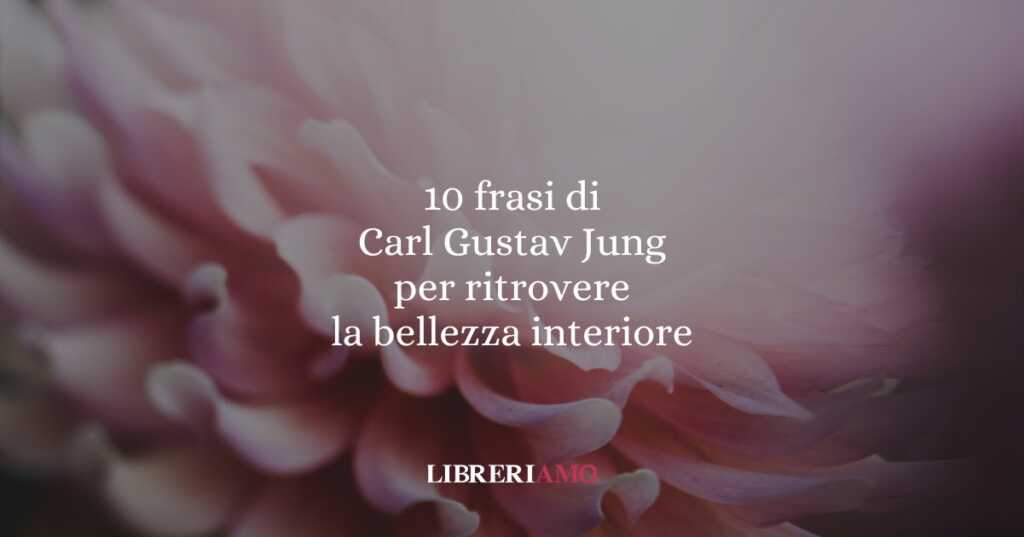 10 frasi di Carl Gustav Jung per ritrovare la bellezza dentro di sé