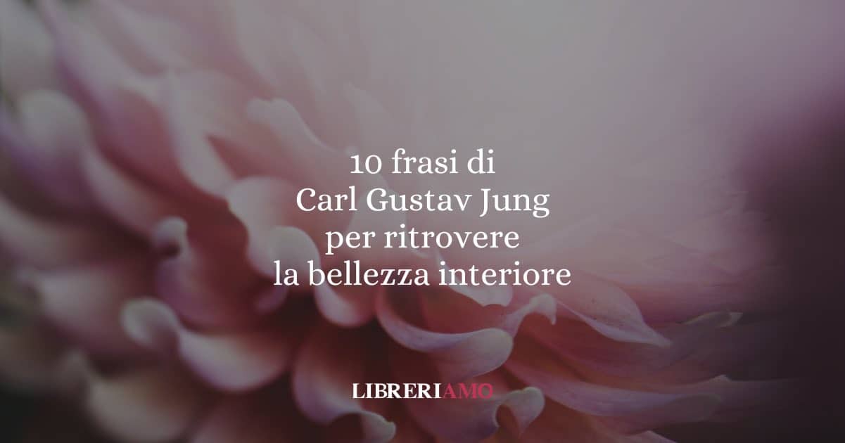 10 frasi di Carl Gustav Jung per ritrovare la bellezza dentro di sé