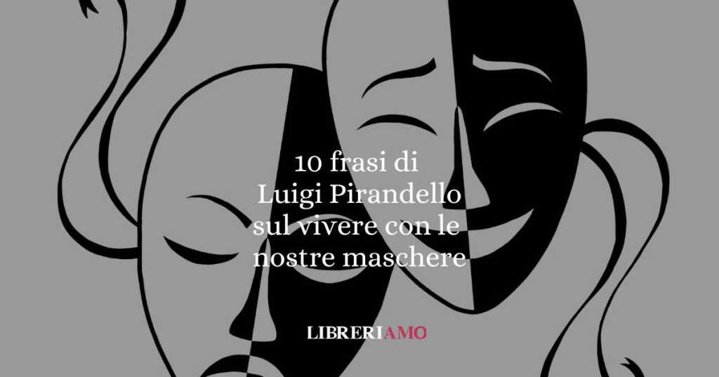 10 frasi di Luigi Pirandello che ci insegnao a convivere con il dubbio e le nostre maschere