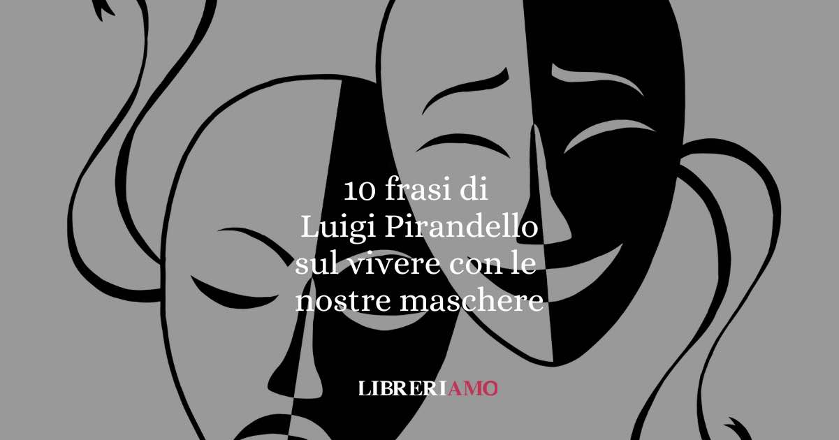 10 frasi di Luigi Pirandello che ci insegnao a convivere con il dubbio e le nostre maschere