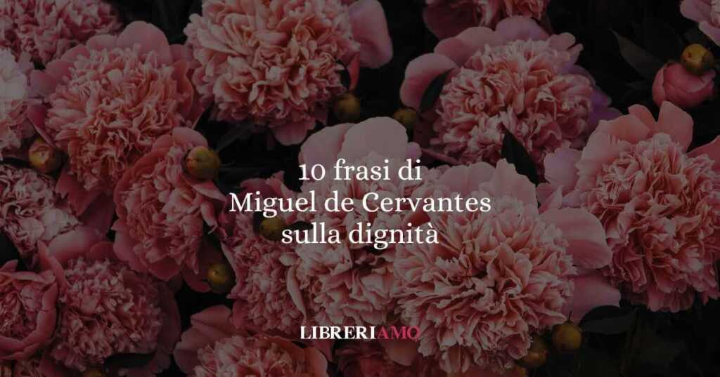 10 frasi di Miguel de Cervantes sulla dignità dell'animo umano