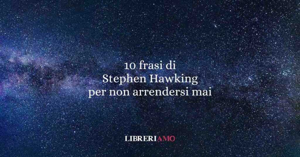 10 frasi di Stephen Hawking per chi non vuole arrendersi ma