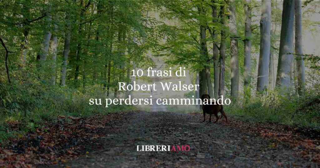 10 frasi per imparare da Robert Walser l’arte di perdersi camminando