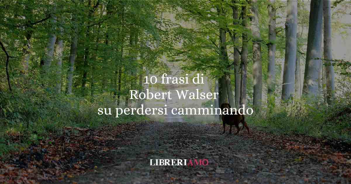 10 frasi per imparare da Robert Walser l’arte di perdersi camminando