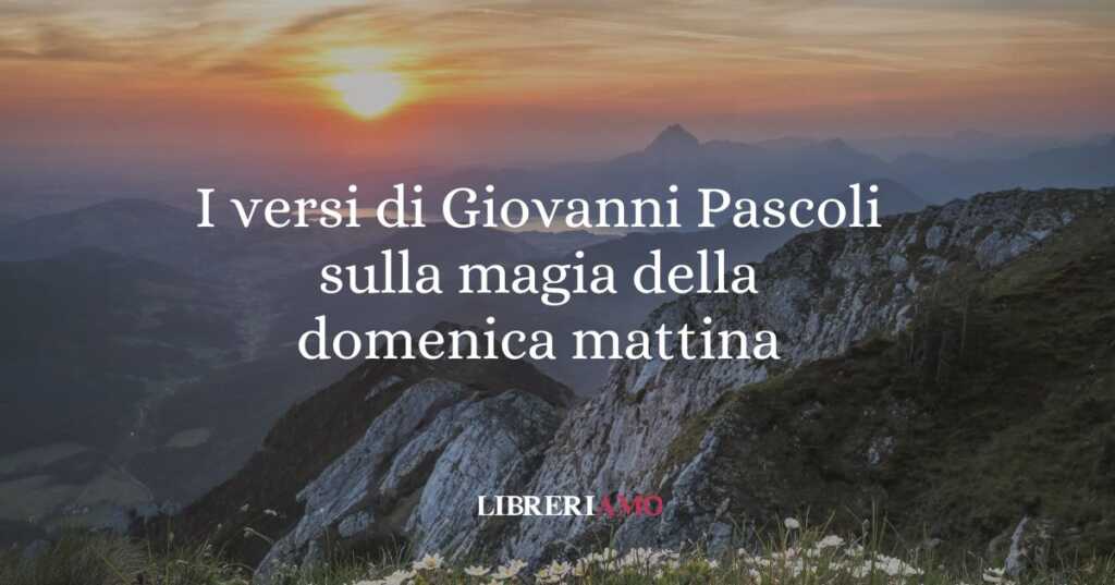 I versi di Giovanni Pascoli sulla magia della domenica mattina