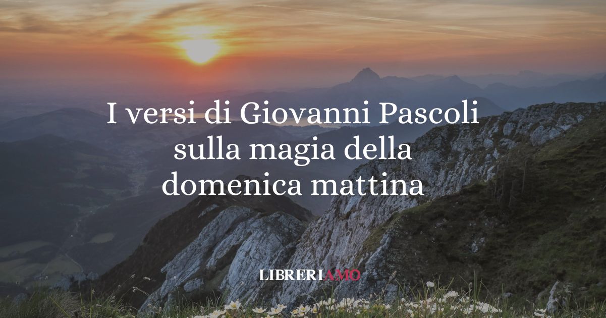 I versi di Giovanni Pascoli sulla magia della domenica mattina