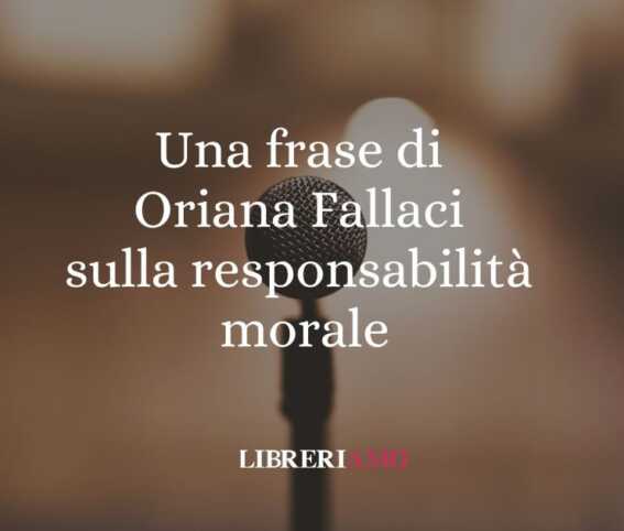 Una frase di Oriana Fallaci sulla responsabilità morale e l'impegno civile 1 Una frase di Oriana Fallaci sulla responsabilità morale e l'impegno civile
