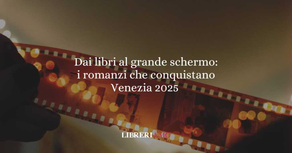 Dai libri al grande schermo: i romanzi protagonisti alla mostra del Cinema di Venezia 2025