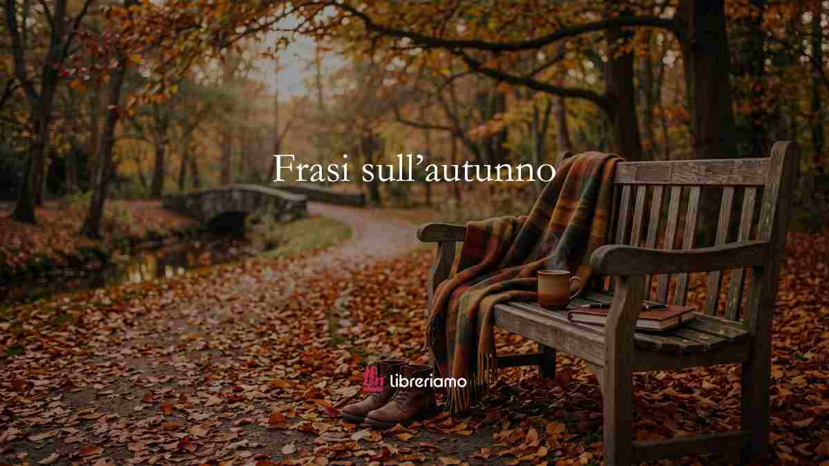 Frasi sull’autunno e aforismi dedicati alla stagione delle foglie che cadono