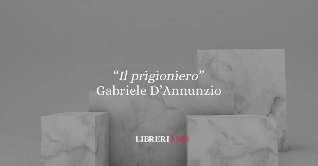 “Il prigioniero” di Gabriele D’Annunzio: il destino dell’uomo