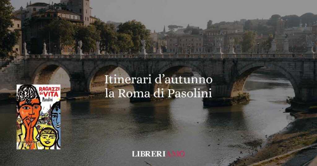 Itinerari d'autunno: scoprire la Roma di Pasolini